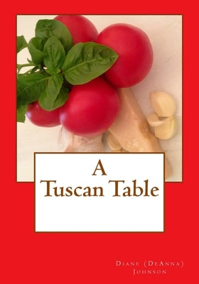 A Tuscan Table: The Secrets of Three Generations of Tuscan Family Cooking by Johnson, Diane M.