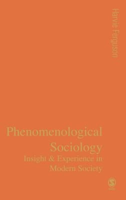 Phenomenological Sociology: Insight and Experience in Modern Society by Ferguson, Harvie