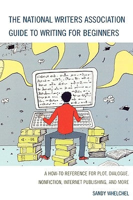The National Writers Association Guide to Writing for Beginners: A How-To Reference for Plot, Dialogue, Nonfiction, Internet Publishing, and More by Whelchel, Sandra