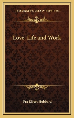 Love, Life and Work by Hubbard, Fra Elbert