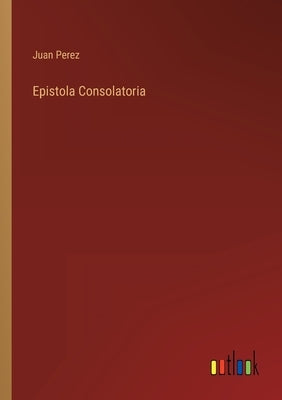 Epistola Consolatoria by Perez, Juan