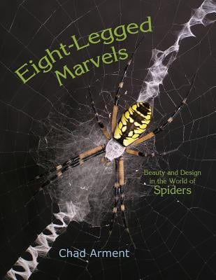 Eight-Legged Marvels: Beauty and Design in the World of Spiders by Arment, Chad