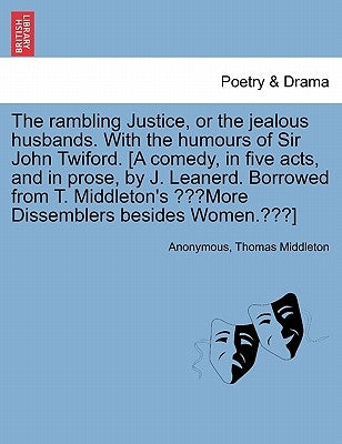The Rambling Justice, or the Jealous Husbands. with the Humours of Sir John Twiford. [A Comedy, in Five Acts, and in Prose, by J. Leanerd. Borrowed fr by Anonymous