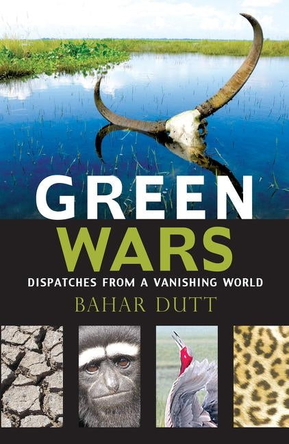Green Wars: Dispatches from a Vanishing World by Dutt, Bahar