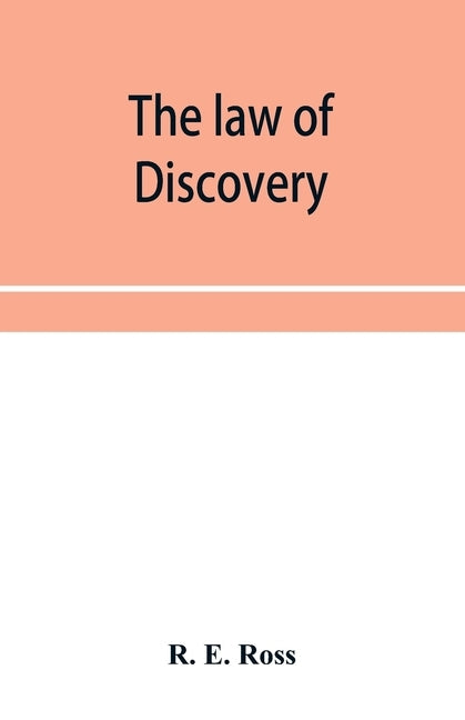 The law of discovery: being a comprehensive treatise on the principles and practice relating to interrogatories, discovery of documents and by E. Ross, R.