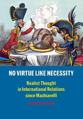 No Virtue Like Necessity: Realist Thought in International Relations Since Machiavelli by Haslam, Jonathan