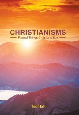 Christianisms: Flawed Things Christians Say by Hall, Ted