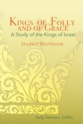 Kings of Folly and of Grace: A Study of the Kings of Israel - Workbook by Dehnert D. Min, Kelly Hales