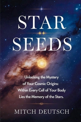 Star Seeds: Unlocking the Mystery of Your Cosmic Origins by Deutsch, Mitch