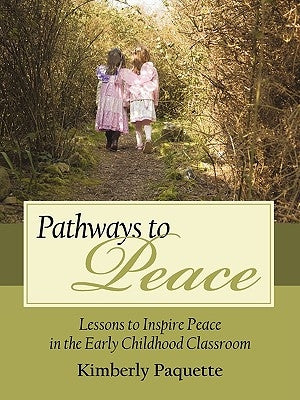 Pathways to Peace: Lessons to Inspire Peace in the Early Childhood Classroom by Kimberly Paquette