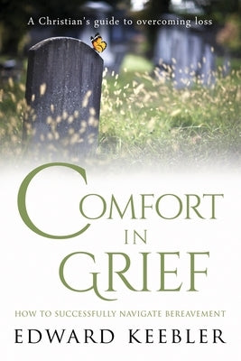 Comfort in Grief: How to Successfully Navigate Bereavement by Keebler, Edward
