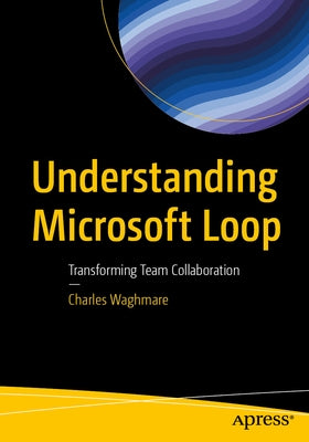 Understanding Microsoft Loop: Transforming Team Collaboration by Waghmare, Charles