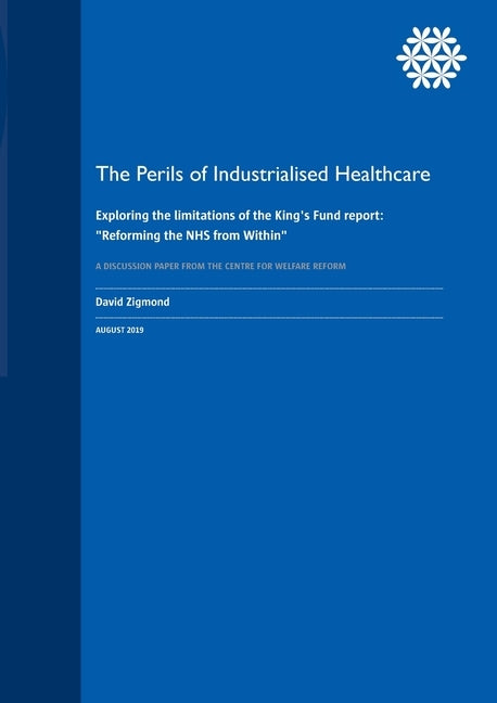 The Perils of Industrialised Healthcare: Exploring the limitations of the King's Fund report: Reforming the NHS from Within by Zigmond, David