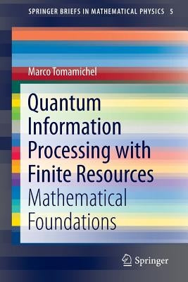 Quantum Information Processing with Finite Resources: Mathematical Foundations by Tomamichel, Marco