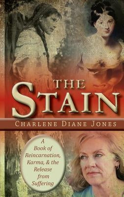 The Stain: A Book of Reincarnation, Karma and the Release from Suffering by Jones, Charlene