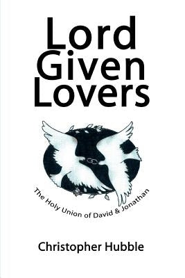Lord Given Lovers: The Holy Union of David & Jonathan by Hubble, Christopher