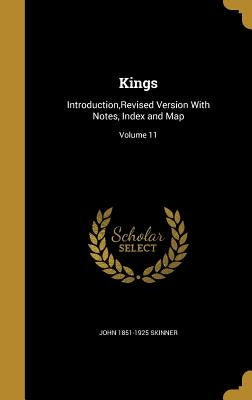 Kings: Introduction, Revised Version With Notes, Index and Map; Volume 11 by Skinner, John 1851-1925