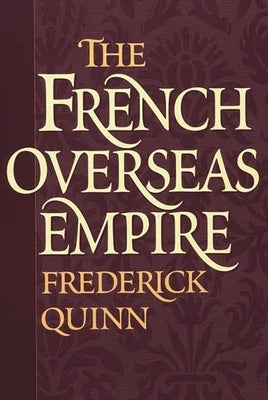 The French Overseas Empire by Quinn, Frederick