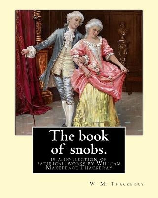 The book of snobs. By: W. M. Thackeray: The Book of Snobs is a collection of satirical works by William Makepeace Thackeray by Thackeray, W. M.