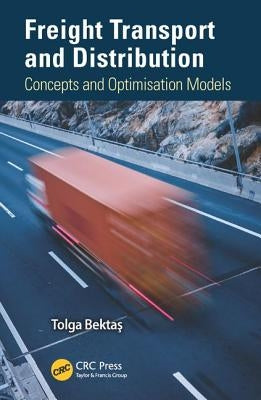 Freight Transport and Distribution: Concepts and Optimisation Models by Bektas, Tolga