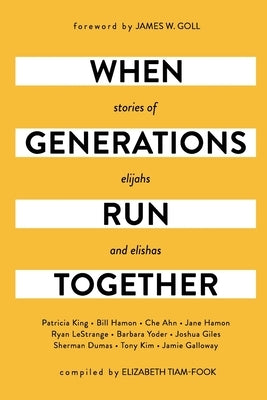 When Generations Run Together: Stories of Elijahs and Elishas by Goll, James W.