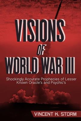 VISIONS OF WORLD WAR III - Shockingly Accurate Prophecies of Lesser Known Oracle's and Psychic's by Storm, Vincent K.
