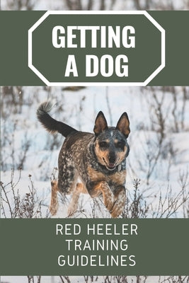 Getting A Dog: Red Heeler Training Guidelines: Red Heeler Training Guide Book by Hause, Yanira