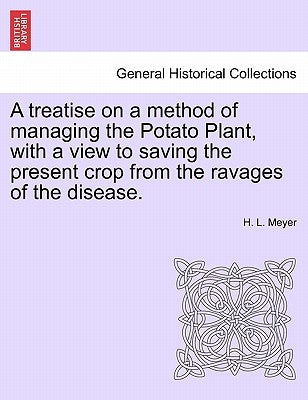 A Treatise on a Method of Managing the Potato Plant, with a View to Saving the Present Crop from the Ravages of the Disease. by Meyer, H. L.