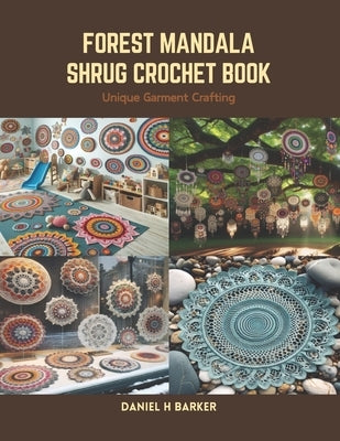Forest Mandala Shrug Crochet Book: Unique Garment Crafting by Barker, Daniel H.