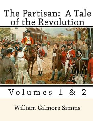The Partisan: A Tale of the Revolution: Volumes 1 & 2 by Simms, William Gilmore