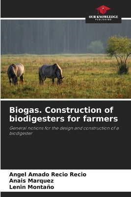 Biogas. Construction of biodigesters for farmers by Recio, Angel Amado
