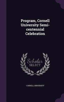 Program, Cornell University Semi-centennial Celebration by Cornell University