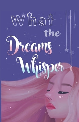 What the Dreams Whisper: A Collection of Short Stories by Tween Writers by Rumjahn, Trisha