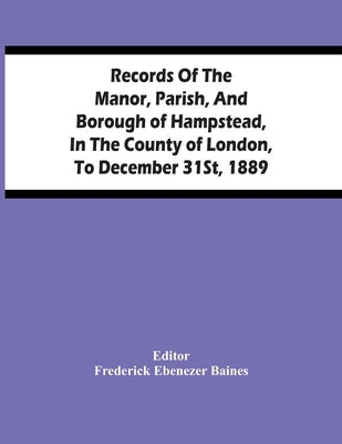 Records Of The Manor, Parish, And Borough Of Hampstead, In The County Of London, To December 31St, 1889 by Ebenezer Baines, Frederick