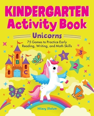 Kindergarten Activity Book Unicorns: 75 Games to Practice Early Reading, Writing, and Math Skills by Statum, Hillary