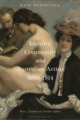 Identity, Community and Australian Artists, 1890-1914: Paris, London and Further Afield by Robertson, Kate R.