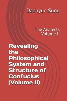 Revealing the Philosophical System and Structure of Confucius (Volume II): The Analects Volume II by Sung, Daehyun
