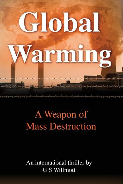 Global Warming: A Weapon of Mass Destruction by Willmott, G. S.