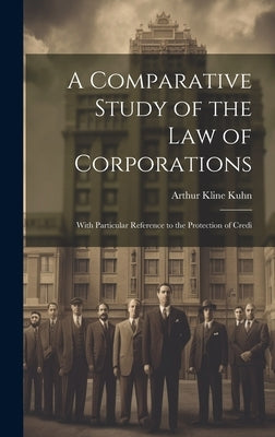 A Comparative Study of the Law of Corporations: With Particular Reference to the Protection of Credi by Kuhn, Arthur Kline