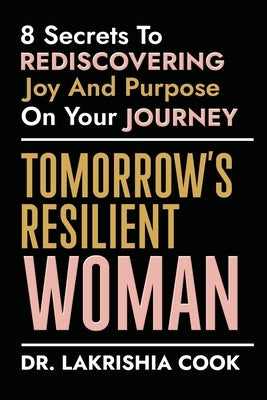 Tomorrow's Resilient Woman: 8 Secrets To Rediscovering Joy & Purpose On Your Journey: 8 Secrets by Cook, Lakrishia