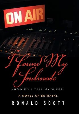 I Found My Soulmate (How Do I Tell My Wife?): A Novel of Betrayal by Scott, Ronald