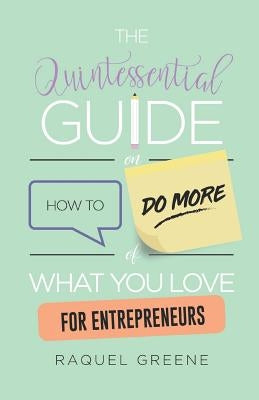 The Quintessential Guide on How to Do More of What You Love for Entrepreneurs by Greene, Raquel