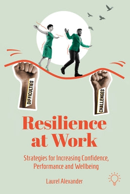 Resilience at Work: Strategies for Increasing Confidence, Performance and Wellbeing by Alexander, Laurel