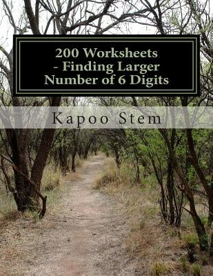 200 Worksheets - Finding Larger Number of 6 Digits: Math Practice Workbook by Stem, Kapoo