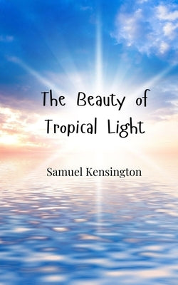 The Beauty of Tropical Light by Kensington, Samuel