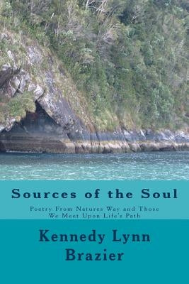 Sources of the Soul: Poetry from the Windows of Nature and the People We Meet Along Life's Path by Brazier, Kennedy