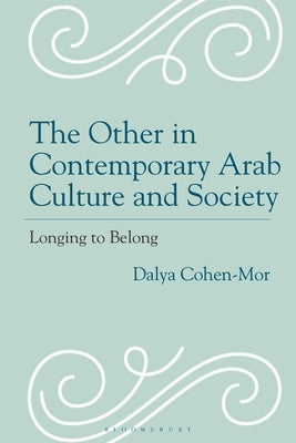 The Other in Contemporary Arab Culture and Society: Longing to Belong by Cohen-Mor, Dalya