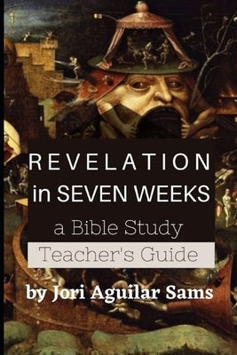 Revelation in Seven Weeks: Teacher's Guide: A Bible Study by Aguilar Sams, Jori