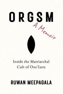 ORGSM, A Memoir: Inside the Matriarchal Cult of OneTaste by Meepagala, Ruwan
