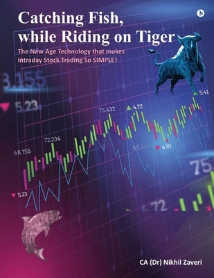 Catching Fish, while Riding on Tiger: The New Age Technology that makes Intraday Stock Trading so SIMPLE! by Ca (Dr) Nikhil Zaveri